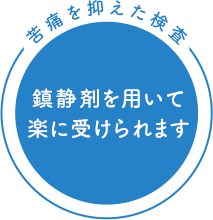 苦痛を抑えた検査 鎮静剤を用いて楽に受けられます